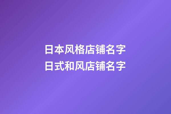日本风格店铺名字 日式和风店铺名字-第1张-店铺起名-玄机派